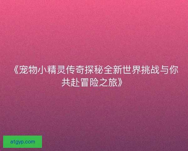 《宠物小精灵传奇探秘全新世界挑战与你共赴冒险之旅》